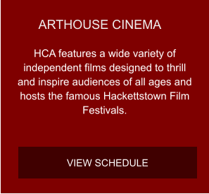 ARTHOUSE CINEMA HCA features a wide variety of independent films designed to thrill and inspire audiences of all ages and hosts the famous Hackettstown Film Festivals. VIEW SCHEDULE